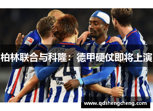 柏林联合与科隆：德甲硬仗即将上演