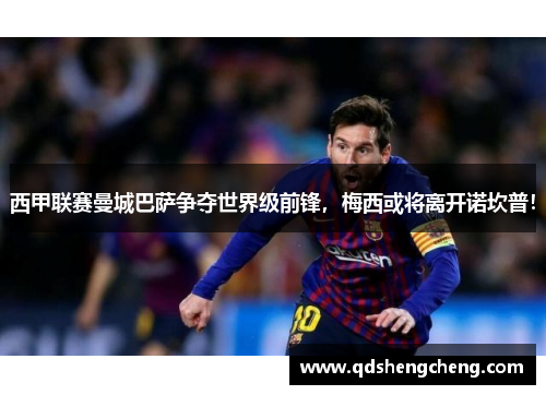 西甲联赛曼城巴萨争夺世界级前锋，梅西或将离开诺坎普！