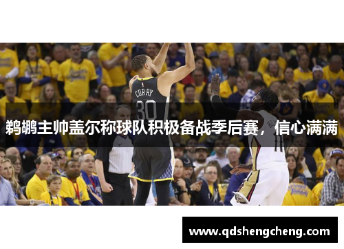 鹈鹕主帅盖尔称球队积极备战季后赛，信心满满